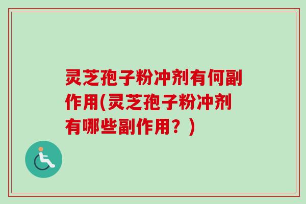 灵芝孢子粉冲剂有何副作用(灵芝孢子粉冲剂有哪些副作用？)