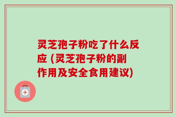 灵芝孢子粉吃了什么反应 (灵芝孢子粉的副作用及安全食用建议)