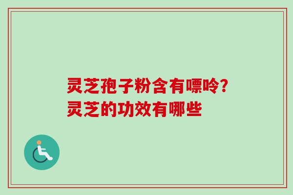 灵芝孢子粉含有嘌呤？灵芝的功效有哪些