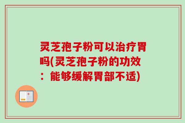 灵芝孢子粉可以治疗胃吗(灵芝孢子粉的功效：能够缓解胃部不适)