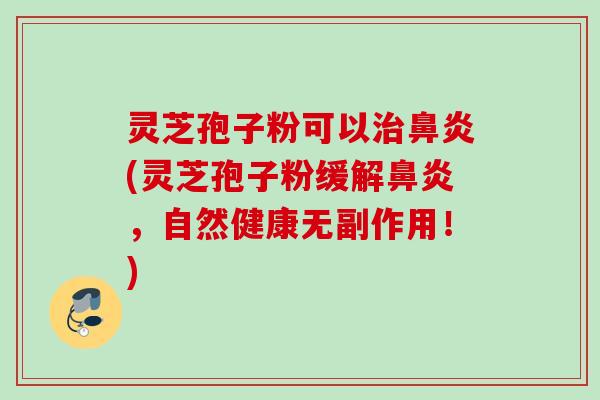 灵芝孢子粉可以(灵芝孢子粉缓解,自然健康无副作用!) 灵芝孢子粉可以(灵芝孢子粉缓解,自然健康无副作用!)