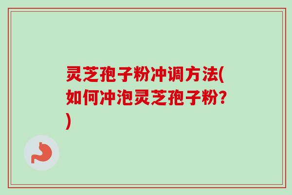 灵芝孢子粉冲调方法(如何冲泡灵芝孢子粉？)
