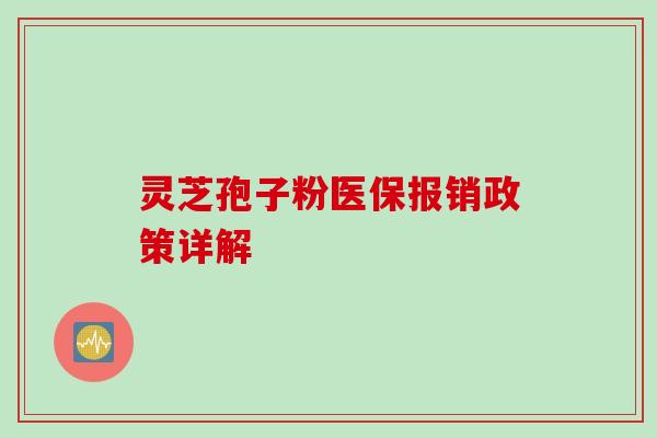 灵芝孢子粉医保报销政策详解