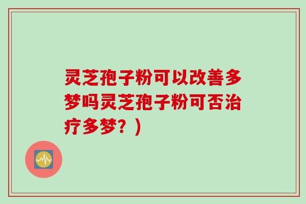灵芝孢子粉可以改善多梦吗灵芝孢子粉可否多梦？)