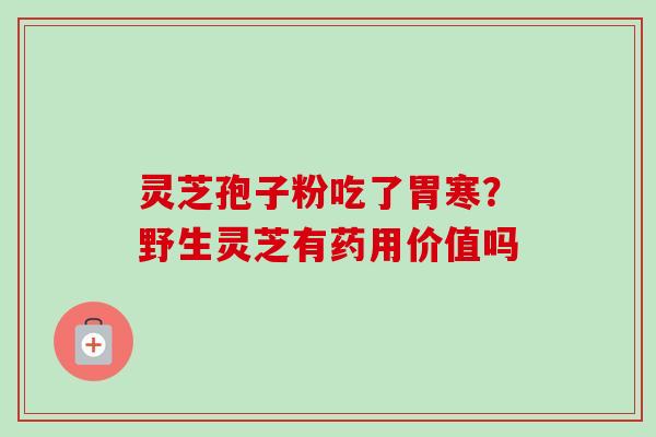 灵芝孢子粉吃了胃寒？野生灵芝有药用价值吗