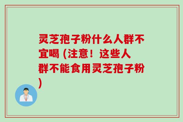 灵芝孢子粉什么人群不宜喝 (注意！这些人群不能食用灵芝孢子粉)