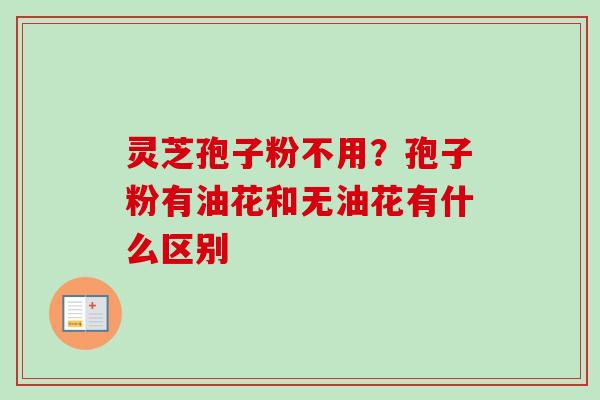 灵芝孢子粉不用？孢子粉有油花和无油花有什么区别