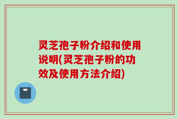 灵芝孢子粉介绍和使用说明(灵芝孢子粉的功效及使用方法介绍)