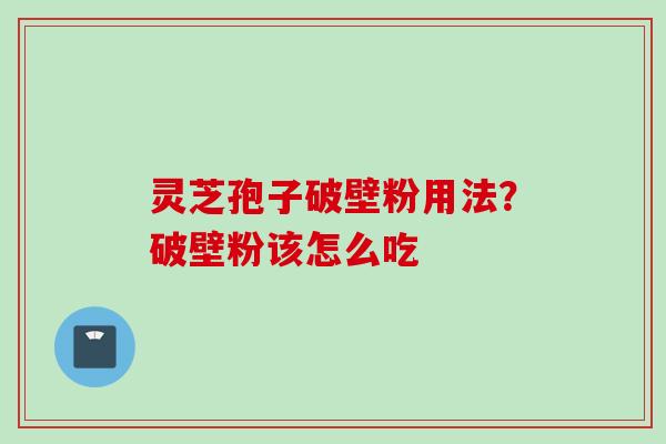 灵芝孢子破壁粉用法？破壁粉该怎么吃