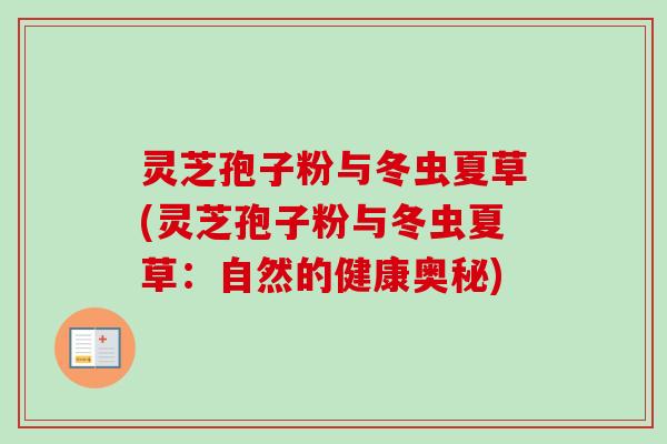 灵芝孢子粉与冬虫夏草(灵芝孢子粉与冬虫夏草：自然的健康奥秘)