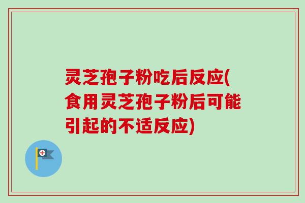 灵芝孢子粉吃后反应(食用灵芝孢子粉后可能引起的不适反应)