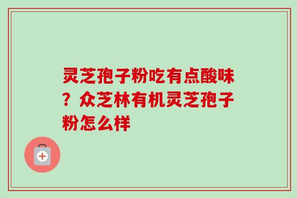 灵芝孢子粉吃有点酸味？众芝林有机灵芝孢子粉怎么样