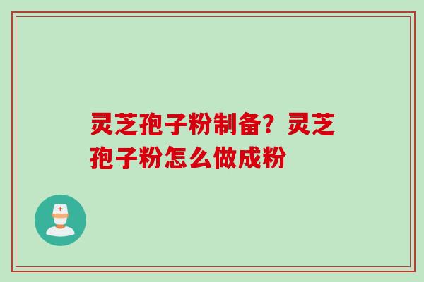 灵芝孢子粉制备？灵芝孢子粉怎么做成粉