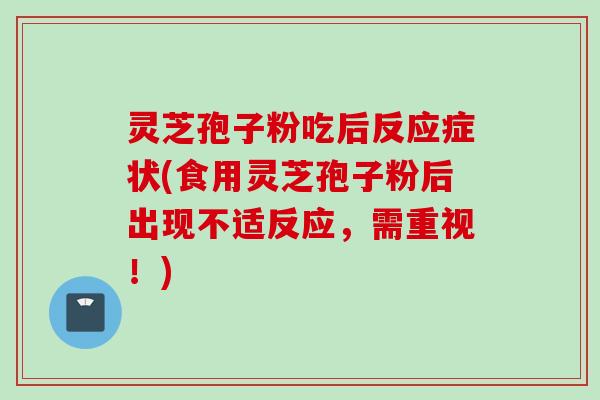 灵芝孢子粉吃后反应症状(食用灵芝孢子粉后出现不适反应，需重视！)
