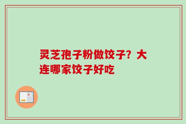 灵芝孢子粉做饺子？大连哪家饺子好吃