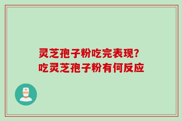 灵芝孢子粉吃完表现？吃灵芝孢子粉有何反应