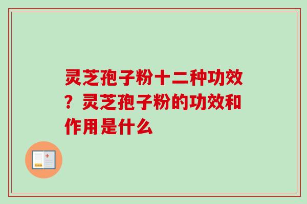 灵芝孢子粉十二种功效？灵芝孢子粉的功效和作用是什么