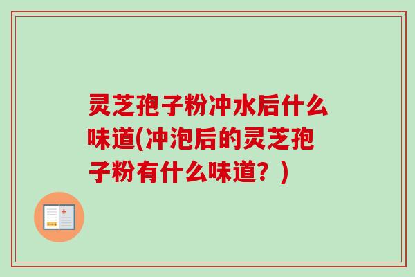 灵芝孢子粉冲水后什么味道(冲泡后的灵芝孢子粉有什么味道？)
