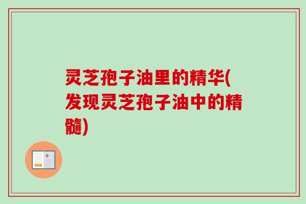 灵芝孢子油里的精华(发现灵芝孢子油中的精髓)