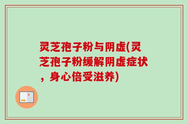 灵芝孢子粉与阴虚(灵芝孢子粉缓解阴虚症状，身心倍受滋养)