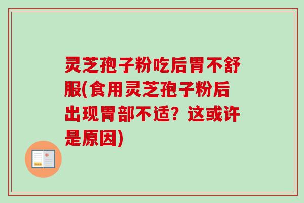 灵芝孢子粉吃后胃不舒服(食用灵芝孢子粉后出现胃部不适？这或许是原因)