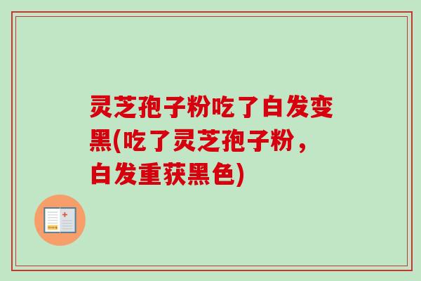 灵芝孢子粉吃了白发变黑(吃了灵芝孢子粉，白发重获黑色)