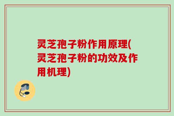 灵芝孢子粉作用原理(灵芝孢子粉的功效及作用机理)