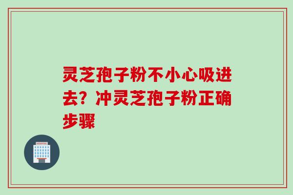 灵芝孢子粉不小心吸进去？冲灵芝孢子粉正确步骤