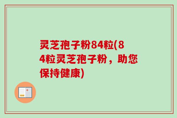 灵芝孢子粉84粒(84粒灵芝孢子粉，助您保持健康)