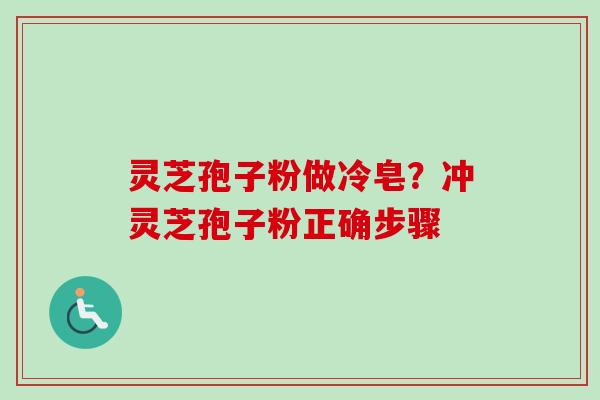 灵芝孢子粉做冷皂？冲灵芝孢子粉正确步骤