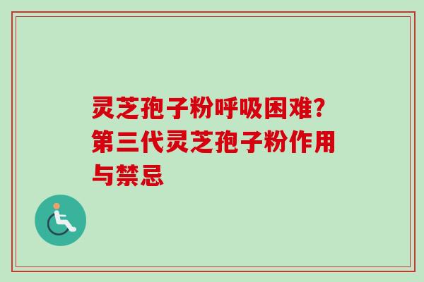 灵芝孢子粉呼吸困难？第三代灵芝孢子粉作用与禁忌