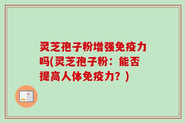 灵芝孢子粉增强免疫力吗(灵芝孢子粉：能否提高人体免疫力？)