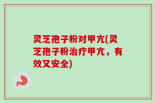 灵芝孢子粉对甲亢(灵芝孢子粉甲亢,有效又安全) 灵芝孢子粉对甲亢(灵芝孢子粉甲亢,有效又安全)