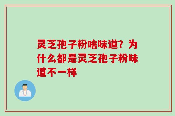 灵芝孢子粉啥味道？为什么都是灵芝孢子粉味道不一样