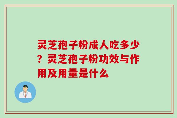 灵芝孢子粉成人吃多少？灵芝孢子粉功效与作用及用量是什么