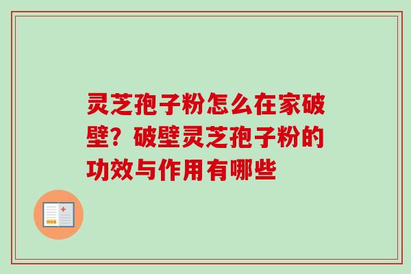 灵芝孢子粉怎么在家破壁？破壁灵芝孢子粉的功效与作用有哪些
