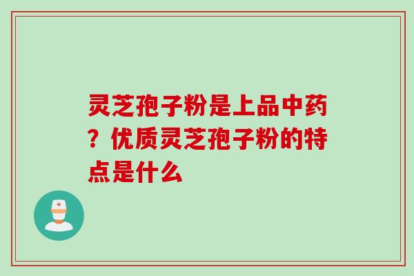 灵芝孢子粉是上品中药？优质灵芝孢子粉的特点是什么