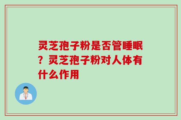 灵芝孢子粉是否管睡眠？灵芝孢子粉对人体有什么作用
