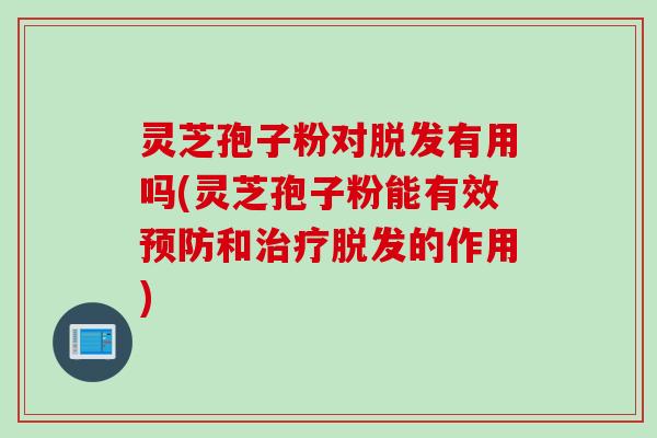灵芝孢子粉对有用吗(灵芝孢子粉能有效和的作用)