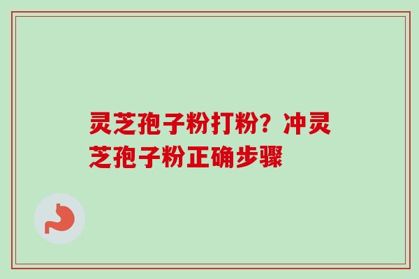 灵芝孢子粉打粉？冲灵芝孢子粉正确步骤