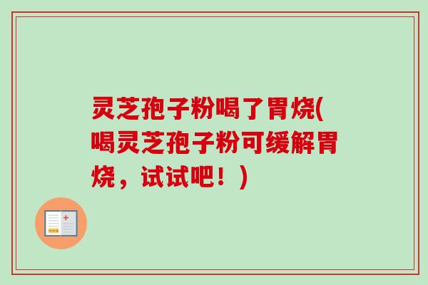 灵芝孢子粉喝了胃烧(喝灵芝孢子粉可缓解胃烧，试试吧！)