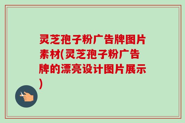 灵芝孢子粉广告牌图片素材(灵芝孢子粉广告牌的漂亮设计图片展示)