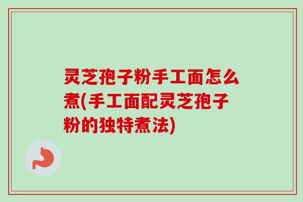 灵芝孢子粉手工面怎么煮(手工面配灵芝孢子粉的独特煮法)