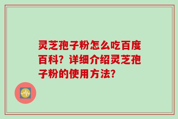 灵芝孢子粉怎么吃百度百科？详细介绍灵芝孢子粉的使用方法？