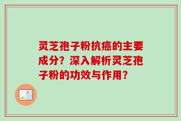 灵芝孢子粉抗癌的主要成分？深入解析灵芝孢子粉的功效与作用？