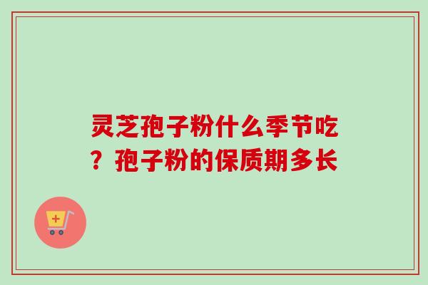 灵芝孢子粉什么季节吃？孢子粉的保质期多长
