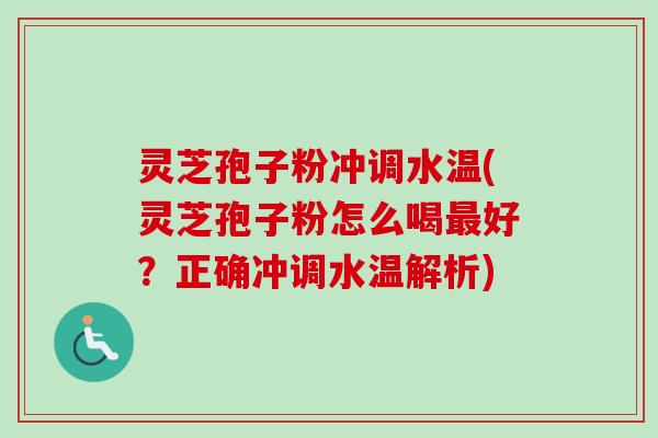 灵芝孢子粉冲调水温(灵芝孢子粉怎么喝最好？正确冲调水温解析)