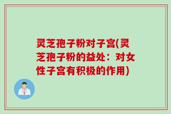 灵芝孢子粉对子宫(灵芝孢子粉的益处:对女性子宫有积极的作用) 灵芝孢子粉对子宫(灵芝孢子粉的益处:对女性子宫有积极的作用)
