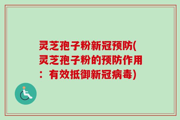 灵芝孢子粉新冠预防(灵芝孢子粉的预防作用：有效抵御新冠病毒)