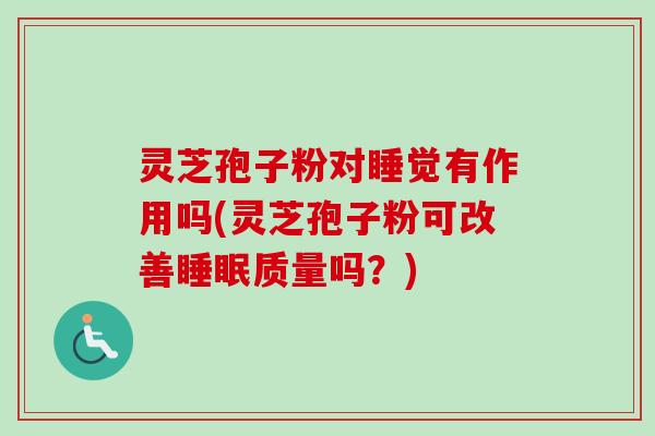 灵芝孢子粉对睡觉有作用吗(灵芝孢子粉可改善睡眠质量吗？)